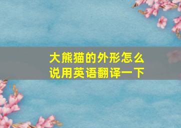 大熊猫的外形怎么说用英语翻译一下