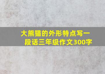 大熊猫的外形特点写一段话三年级作文300字