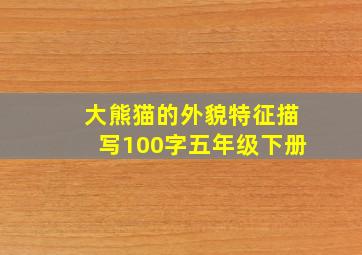 大熊猫的外貌特征描写100字五年级下册