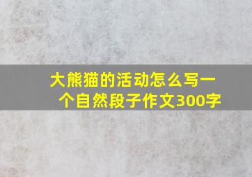 大熊猫的活动怎么写一个自然段子作文300字