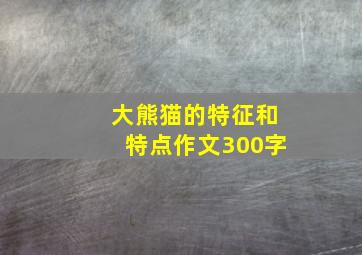 大熊猫的特征和特点作文300字