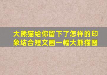 大熊猫给你留下了怎样的印象结合短文画一幅大熊猫图