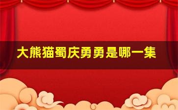 大熊猫蜀庆勇勇是哪一集