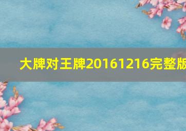 大牌对王牌20161216完整版