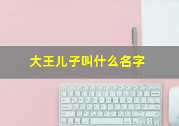 大王儿子叫什么名字