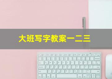 大班写字教案一二三