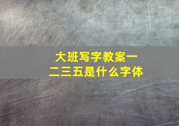 大班写字教案一二三五是什么字体