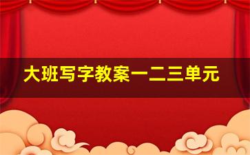 大班写字教案一二三单元