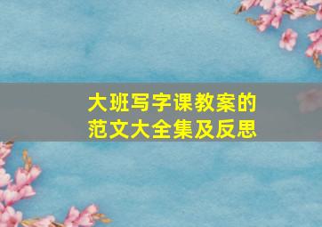 大班写字课教案的范文大全集及反思