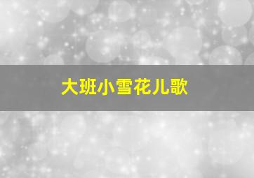 大班小雪花儿歌