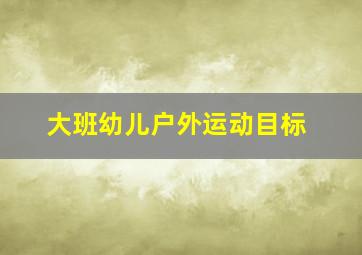 大班幼儿户外运动目标