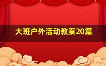 大班户外活动教案20篇