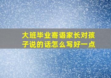 大班毕业寄语家长对孩子说的话怎么写好一点