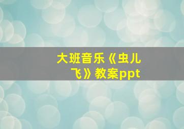 大班音乐《虫儿飞》教案ppt