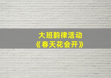 大班韵律活动《春天花会开》