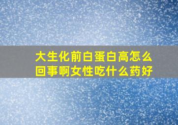 大生化前白蛋白高怎么回事啊女性吃什么药好