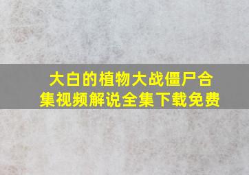 大白的植物大战僵尸合集视频解说全集下载免费