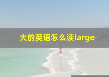 大的英语怎么读large