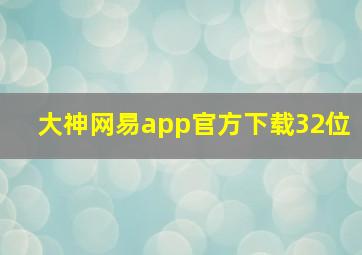 大神网易app官方下载32位