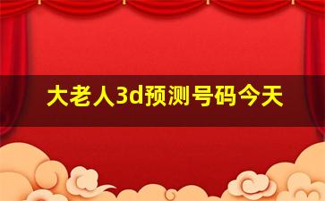 大老人3d预测号码今天