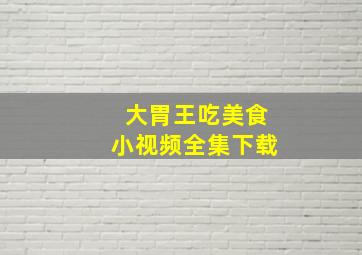 大胃王吃美食小视频全集下载