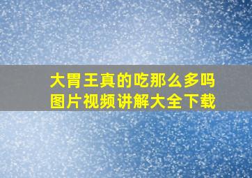 大胃王真的吃那么多吗图片视频讲解大全下载