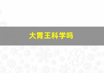 大胃王科学吗