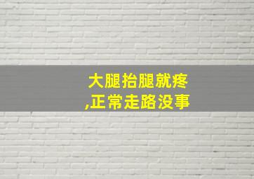 大腿抬腿就疼,正常走路没事