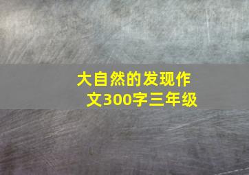 大自然的发现作文300字三年级