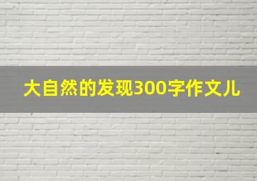 大自然的发现300字作文儿