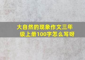 大自然的现象作文三年级上册100字怎么写呀