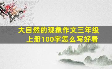 大自然的现象作文三年级上册100字怎么写好看