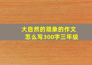 大自然的现象的作文怎么写300字三年级