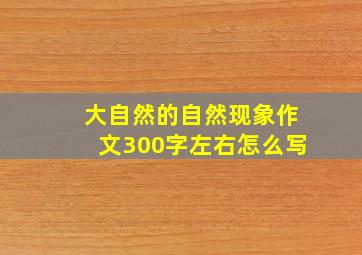 大自然的自然现象作文300字左右怎么写