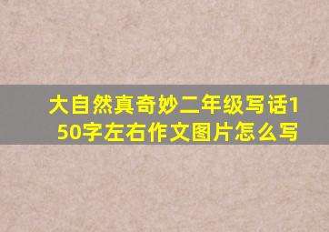 大自然真奇妙二年级写话150字左右作文图片怎么写