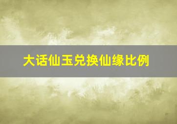 大话仙玉兑换仙缘比例