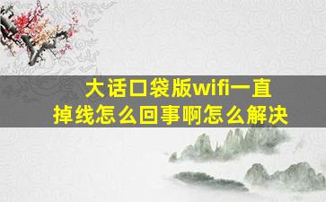 大话口袋版wifi一直掉线怎么回事啊怎么解决