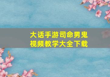 大话手游司命男鬼视频教学大全下载