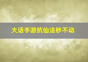 大话手游抗仙法秒不动