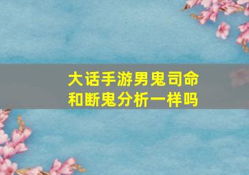 大话手游男鬼司命和断鬼分析一样吗