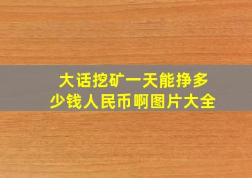 大话挖矿一天能挣多少钱人民币啊图片大全