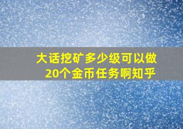 大话挖矿多少级可以做20个金币任务啊知乎