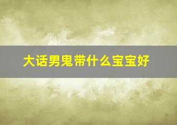 大话男鬼带什么宝宝好