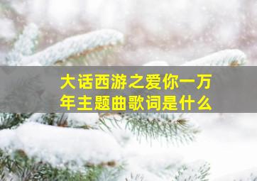 大话西游之爱你一万年主题曲歌词是什么