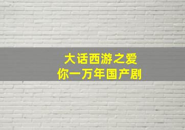 大话西游之爱你一万年国产剧