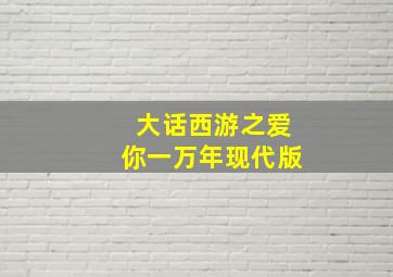 大话西游之爱你一万年现代版