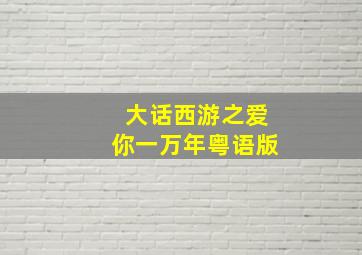 大话西游之爱你一万年粤语版