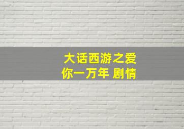 大话西游之爱你一万年 剧情