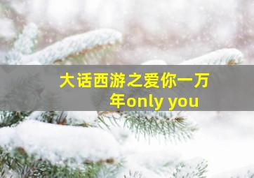 大话西游之爱你一万年only you