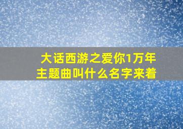 大话西游之爱你1万年主题曲叫什么名字来着